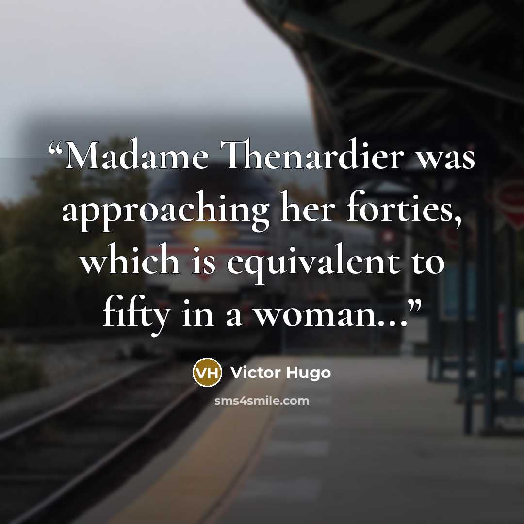 “Madame Thenardier was approaching her forties, which is equivalent to fifty in a woman...” quote by Victor Hugo