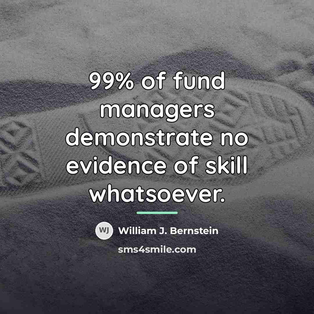 “99% of fund managers demonstrate no evidence of skill whatsoever.…” quote by William J. Bernstein
