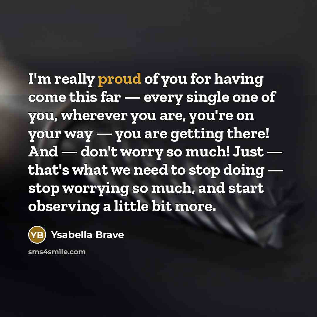 “I'm really proud of you for having come this far…” quote by Ysabella Brave