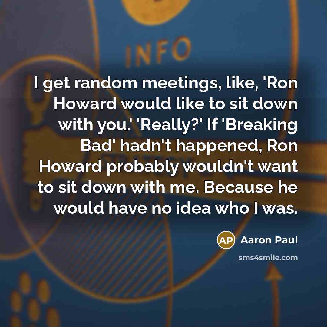 “I get random meetings, like, 'Ron Howard would like to…” quote by Aaron Paul