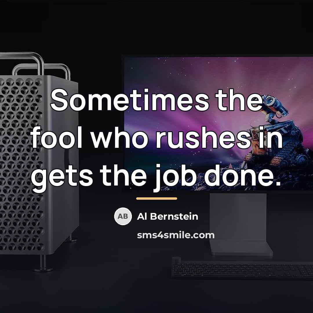 “Sometimes the fool who rushes in gets the job done.…” quote by Al Bernstein