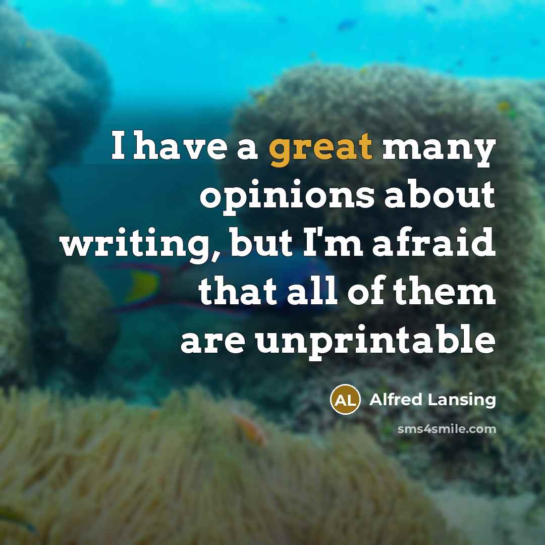 “I have a great many opinions about writing, but I'm afraid that all of them are unprintable” quote by Alfred Lansing