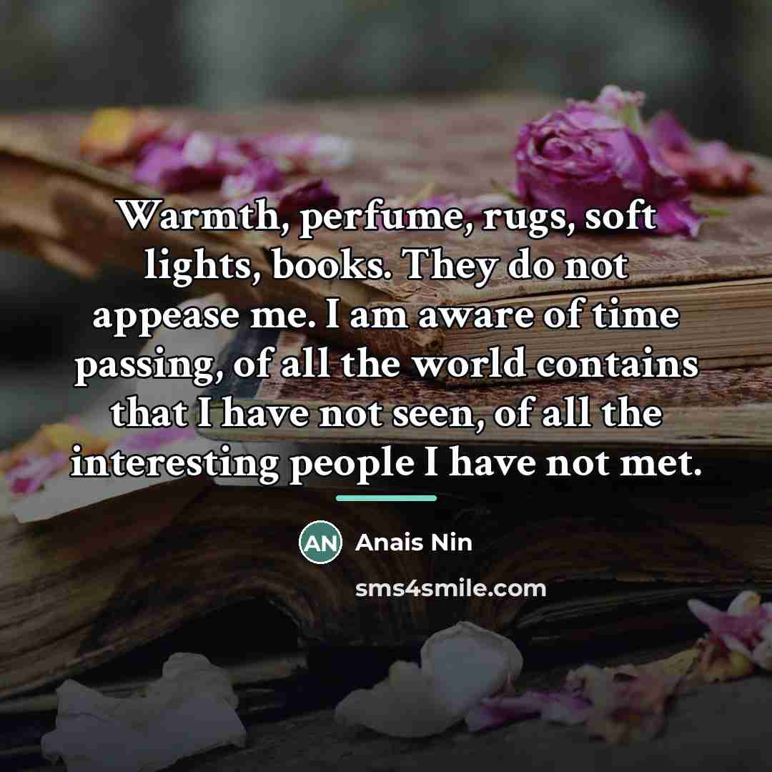 “Warmth, perfume, rugs, soft lights, books. They do not appease…” quote by Anais Nin