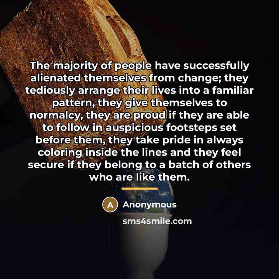 “The majority of people have successfully alienated themselves from change;…” quote by Anonymous