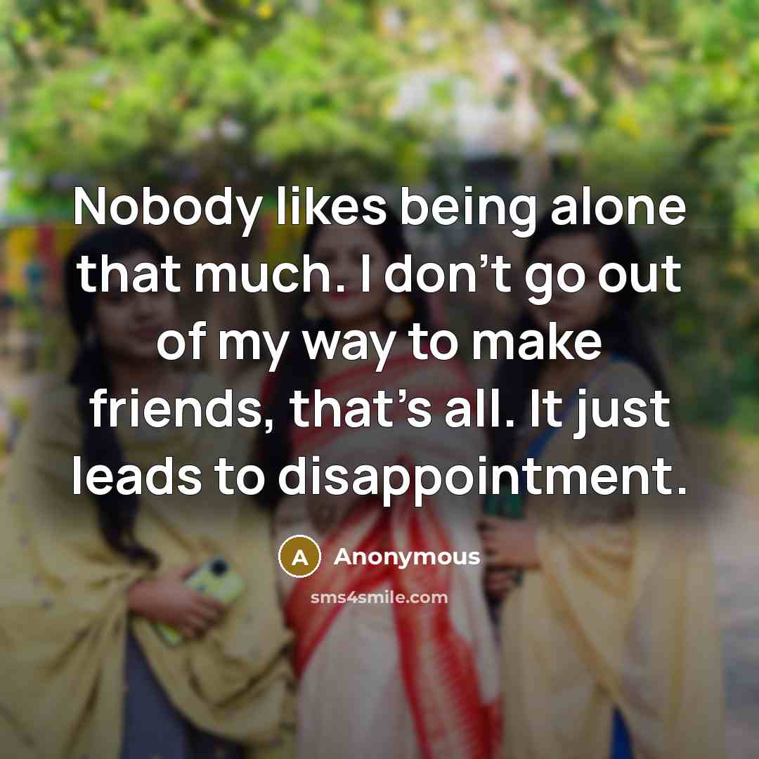 “Nobody likes being alone that much. I don't go out…” quote by Anonymous