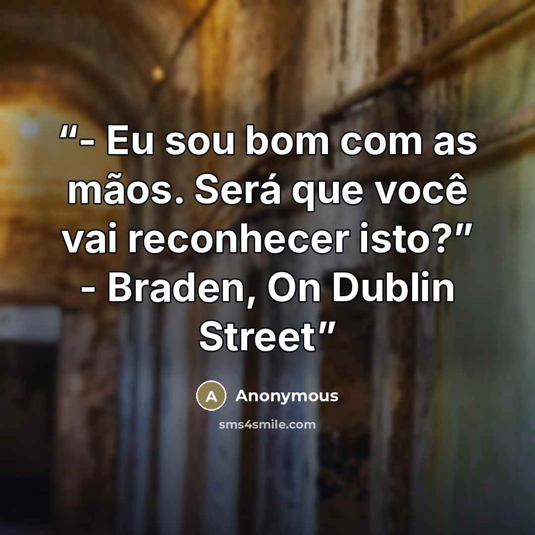 “- Eu sou bom com as mãos. Será que você vai reconhecer isto?” - Braden, On Dublin Street” quote by Anonymous