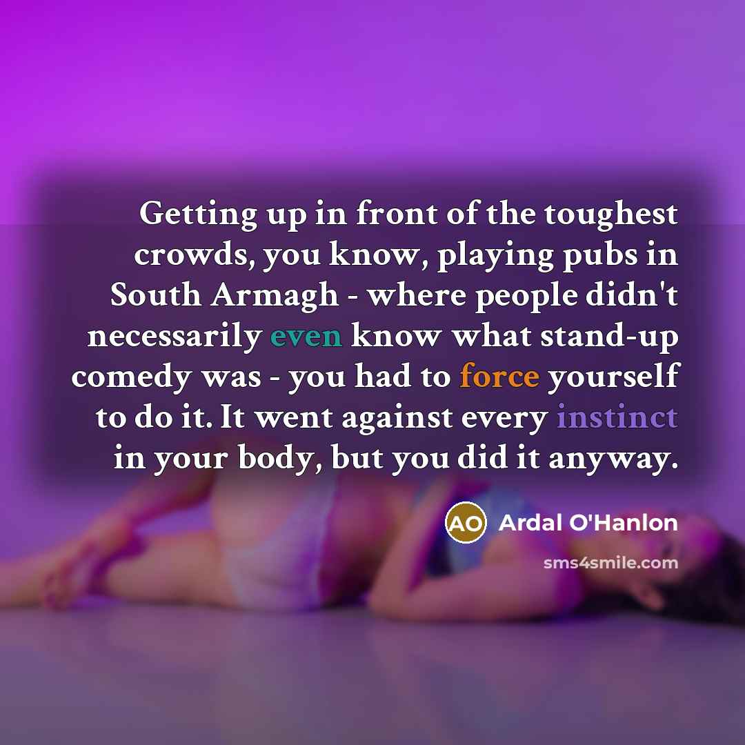“Getting up in front of the toughest crowds, you know,…” quote by Ardal O'Hanlon