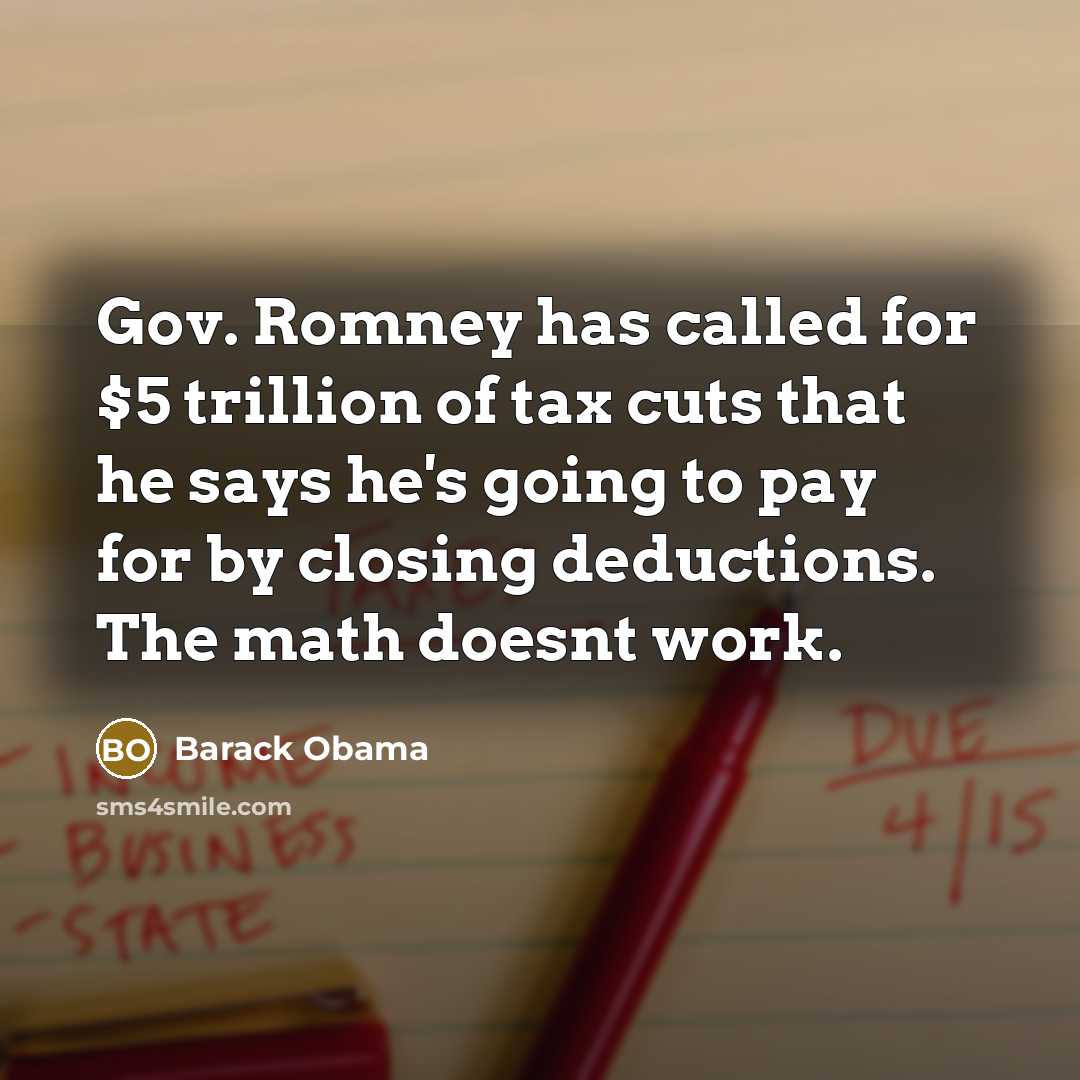 “Gov. Romney has called for $5 trillion of tax cuts that he says he's going to pay for by closing deductions. The math doesnt work.” quote by Barack Obama