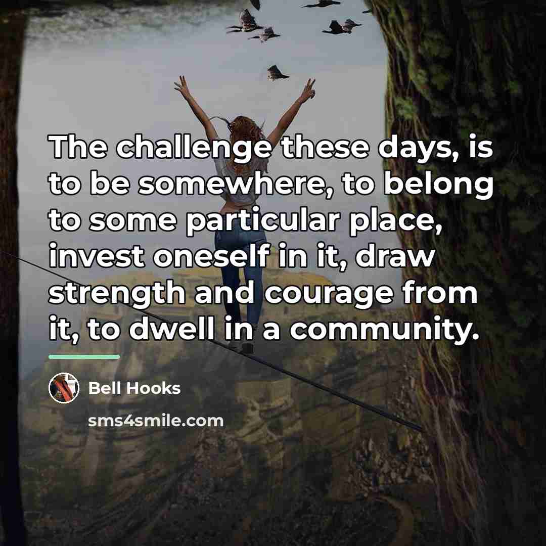 “The challenge these days, is to be somewhere, to belong…” quote by Bell Hooks