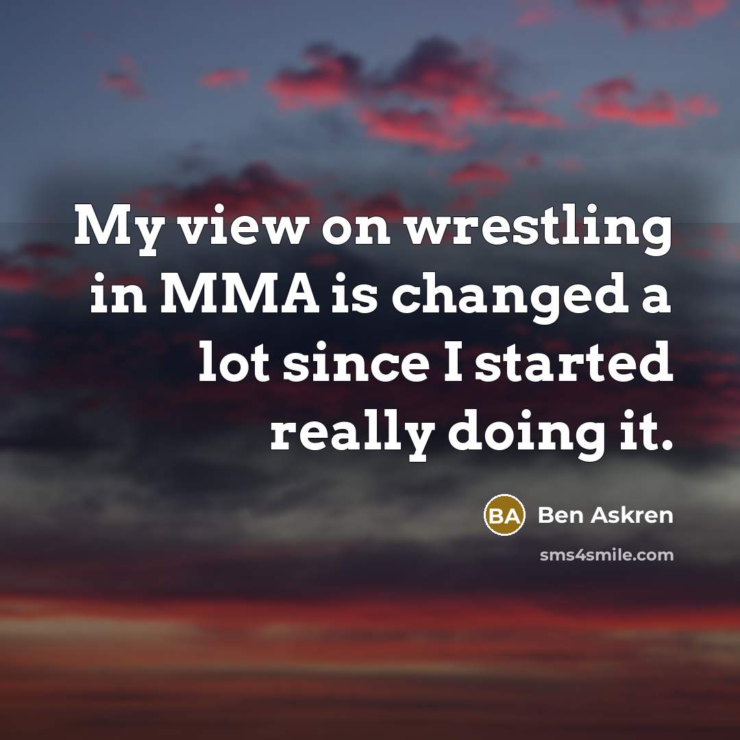 “My view on wrestling in MMA is changed a lot…” quote by Ben Askren