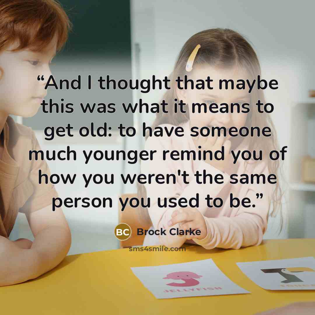 “And I thought that maybe this was what it means to get old: to have someone much younger remind you of how you weren't the same person you used to be.” quote by Brock Clarke