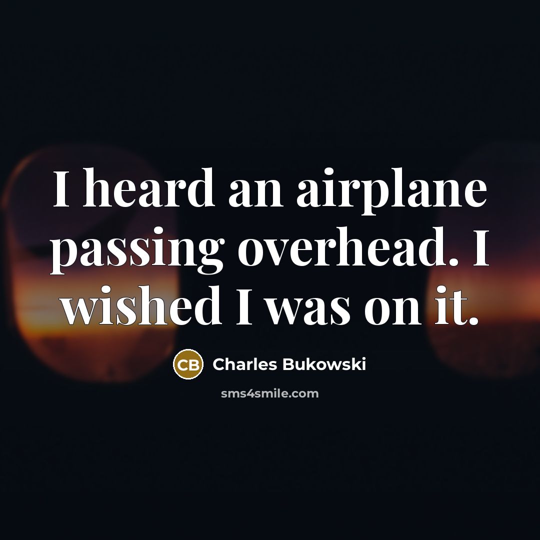 “I heard an airplane passing overhead. I wished I was…” quote by Charles Bukowski