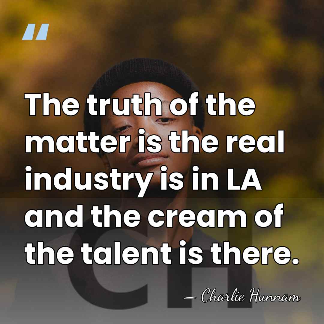 The truth of the matter is the real industry is in LA&hellip; - Charlie Hunnam