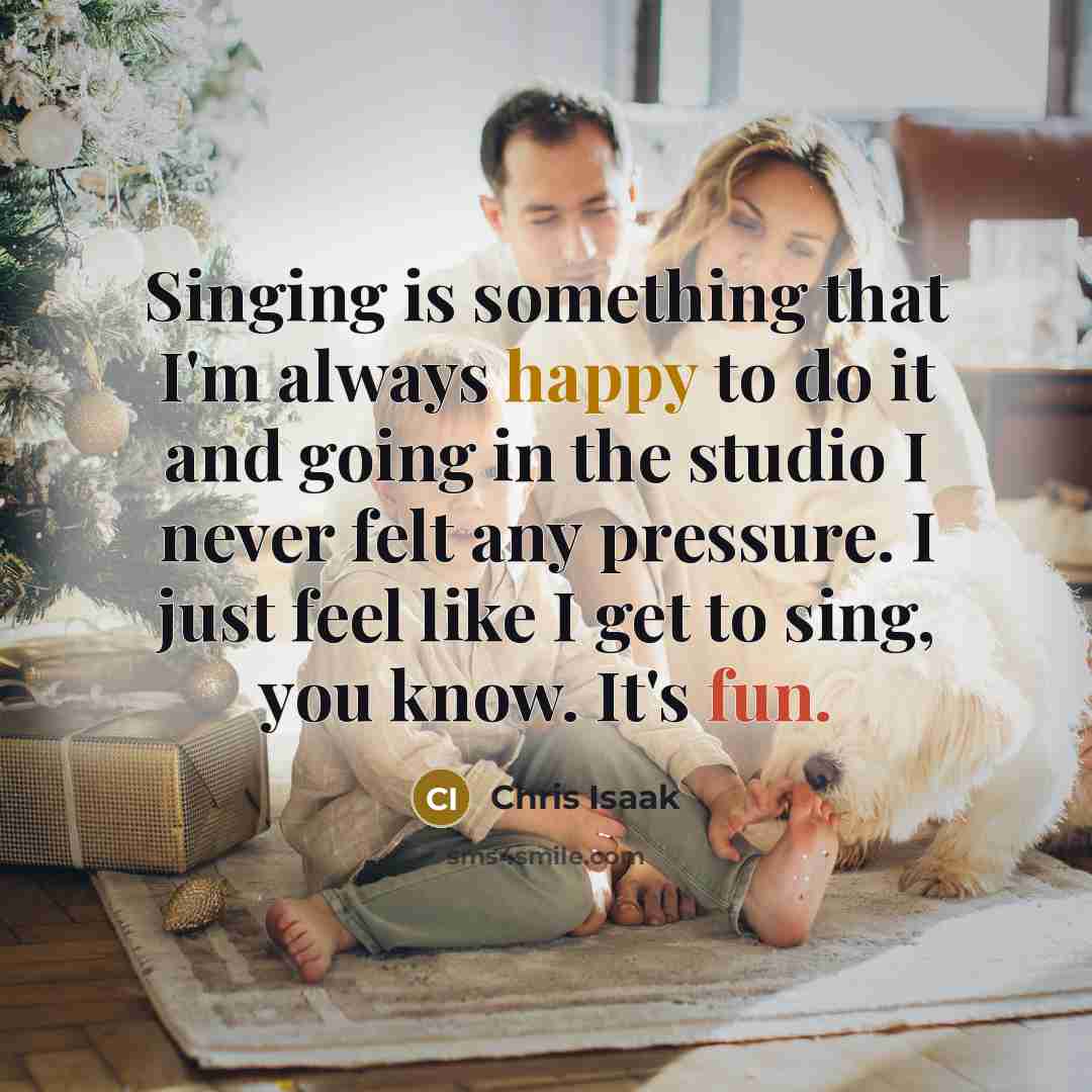 “Singing is something that I'm always happy to do it…” quote by Chris Isaak