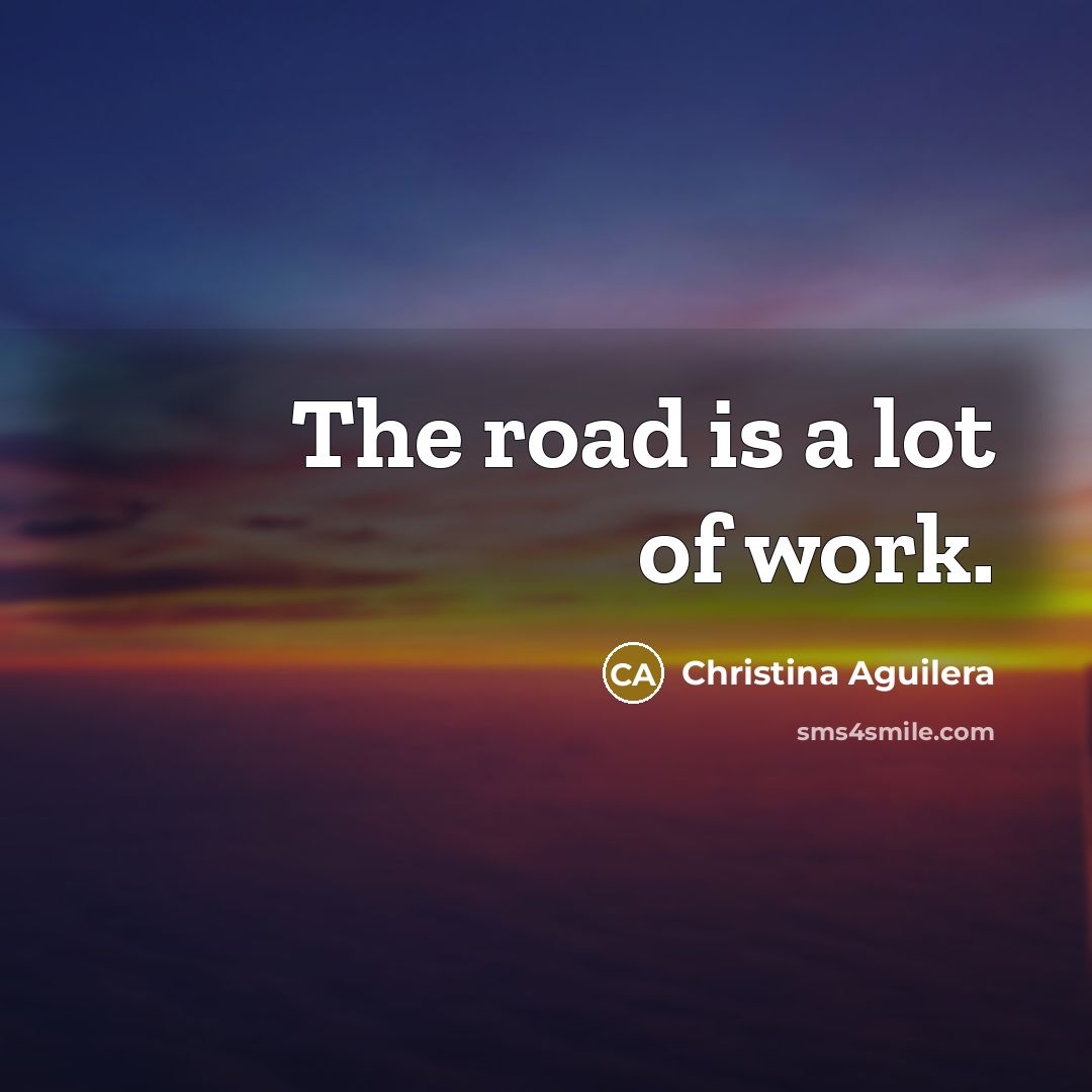 “The road is a lot of work.…” quote by Christina Aguilera