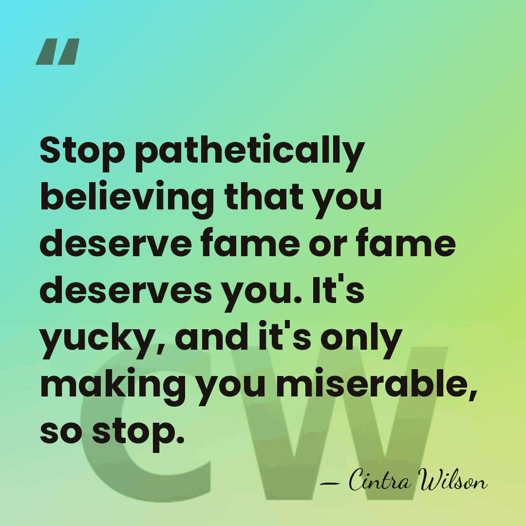 Stop pathetically believing that you deserve fame or fame deserves you. It's&hellip; - Cintra Wilson