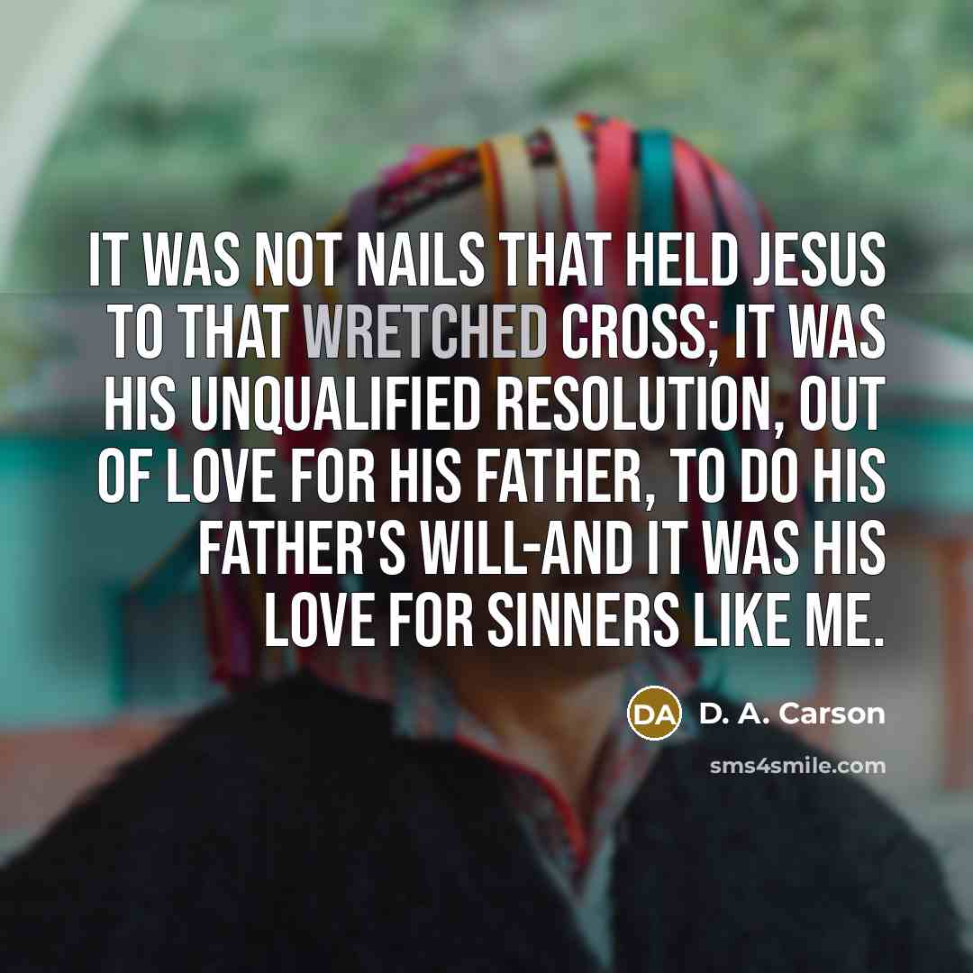 “It was not nails that held Jesus to that wretched…” quote by D. A. Carson