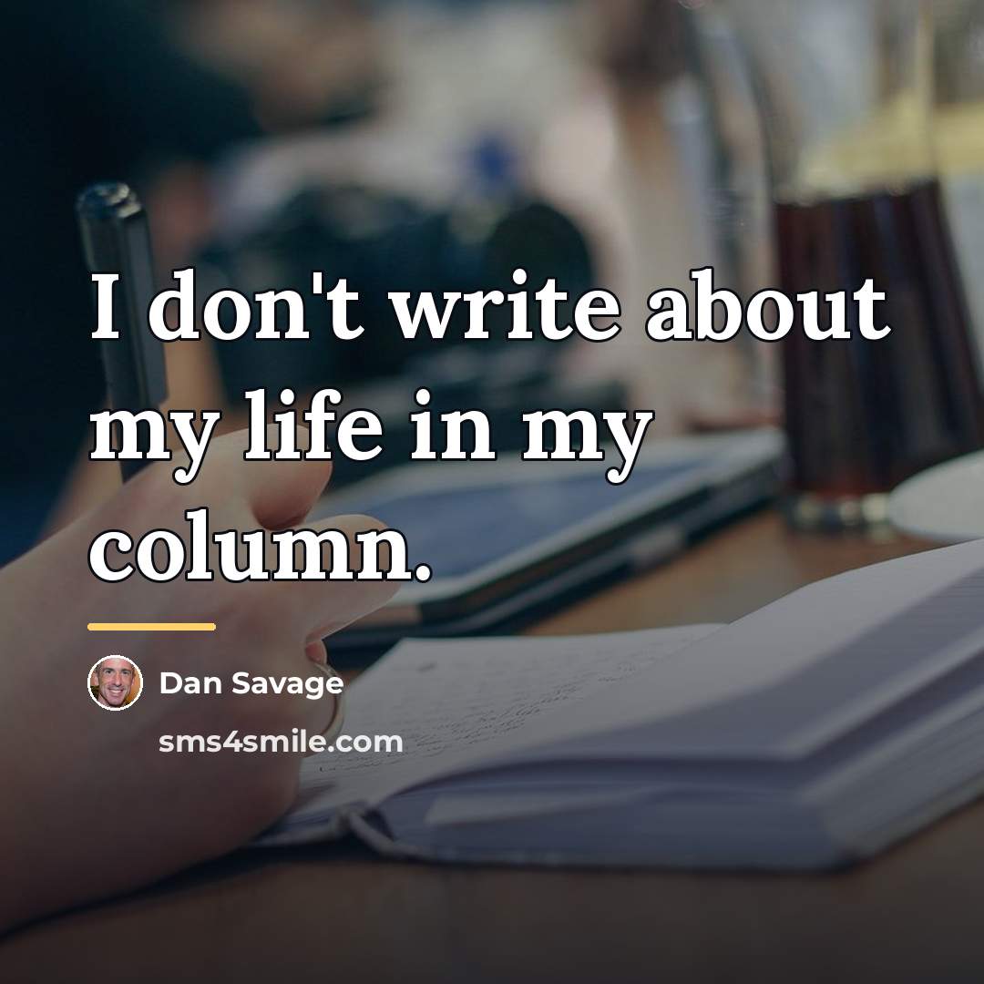“I don't write about my life in my column.…” quote by Dan Savage