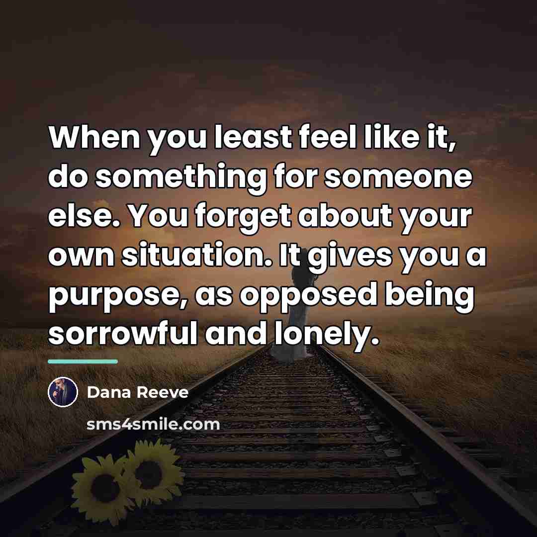 “When you least feel like it, do something for someone…” quote by Dana Reeve