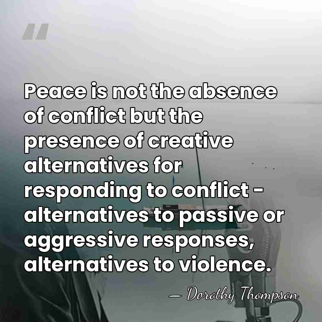 Peace is not the absence of conflict but the presence of creative&hellip; - Dorothy Thompson