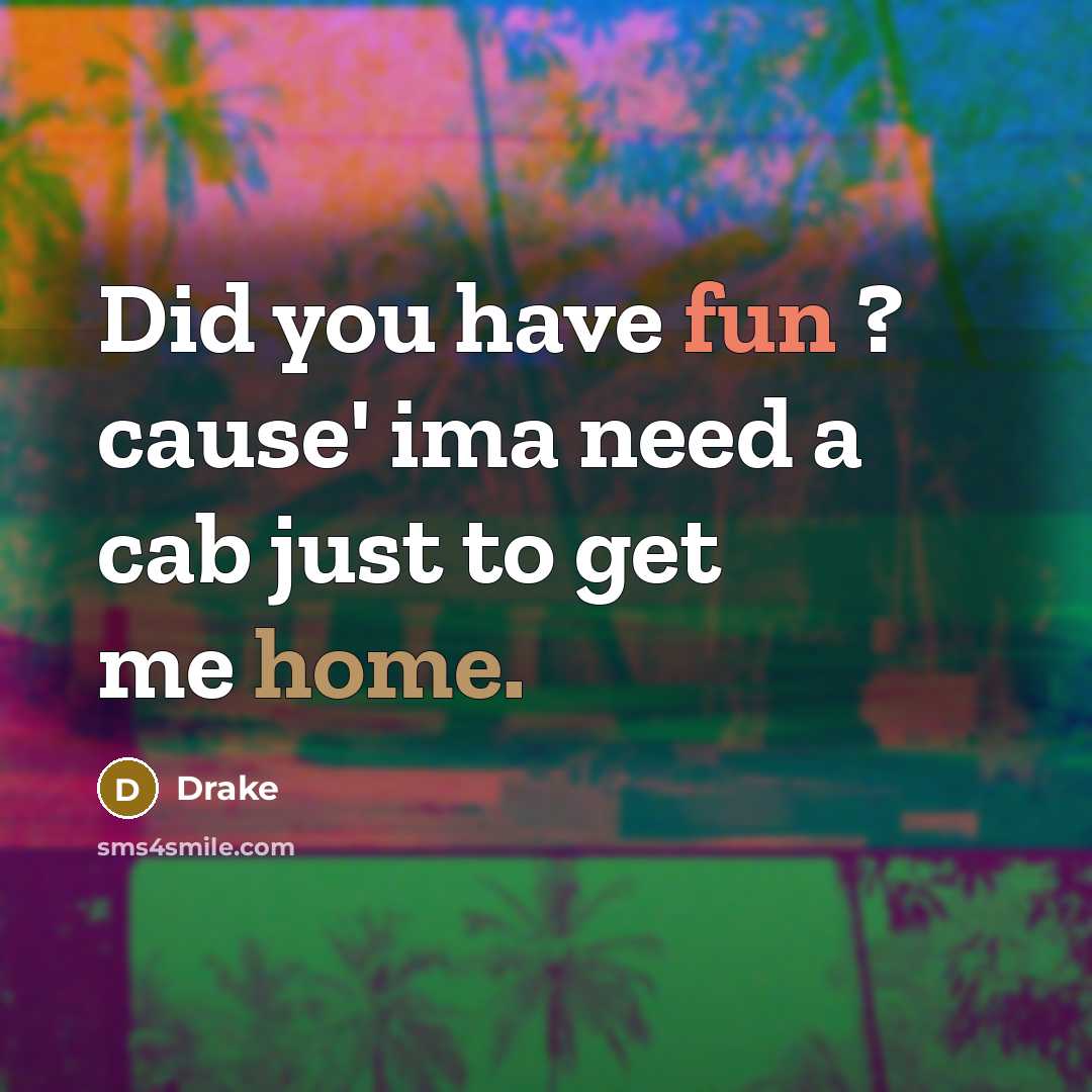 “Did you have fun ? cause' ima need a cab just to get me home.” quote by Drake