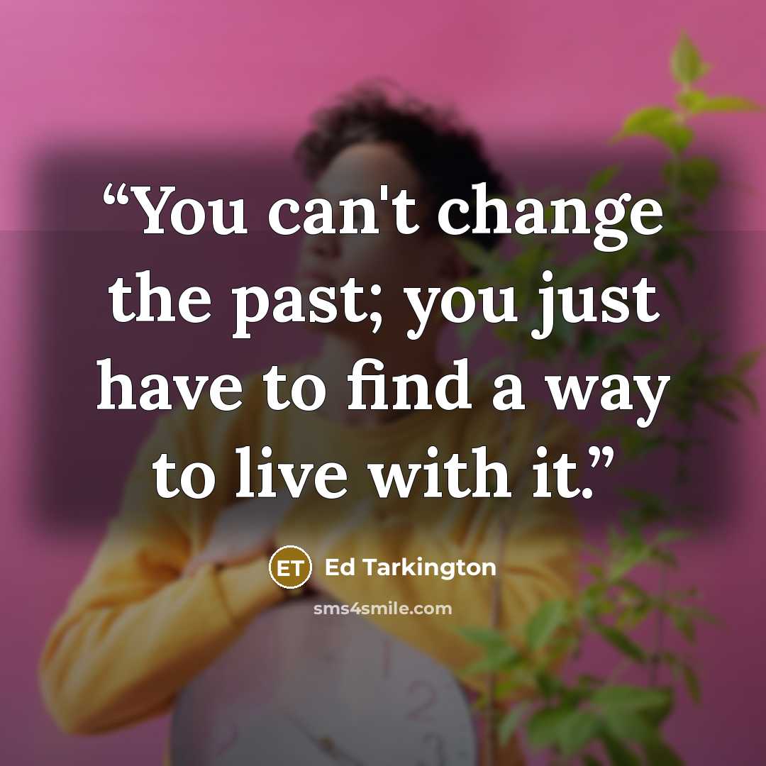 “You can't change the past; you just have to find a way to live with it.” quote by Ed Tarkington