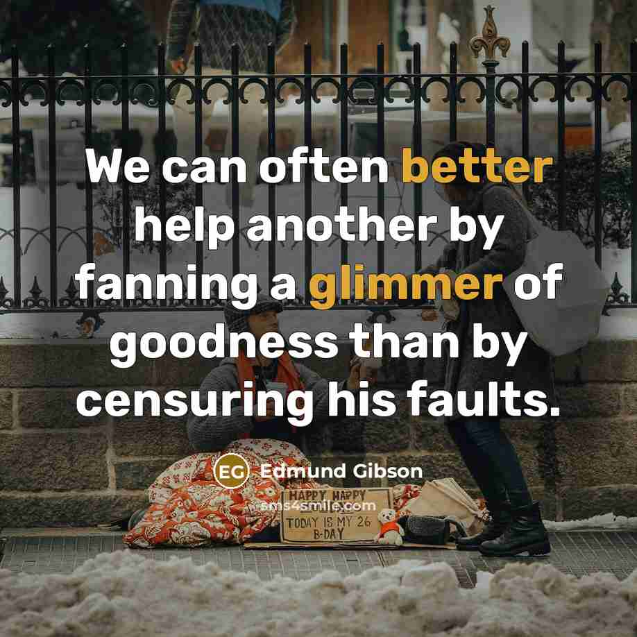 “We can often better help another by fanning a glimmer of goodness than by censuring his faults.” quote by Edmund Gibson