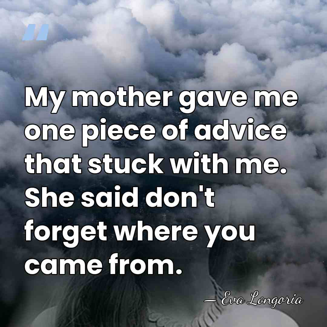 My mother gave me one piece of advice that stuck with me.&hellip; - Eva Longoria