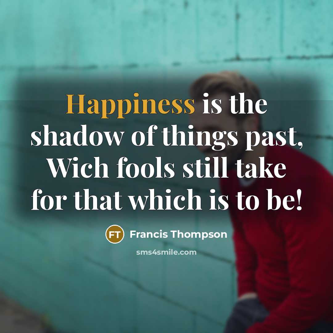 “Happiness is the shadow of things past, Wich fools still…” quote by Francis Thompson