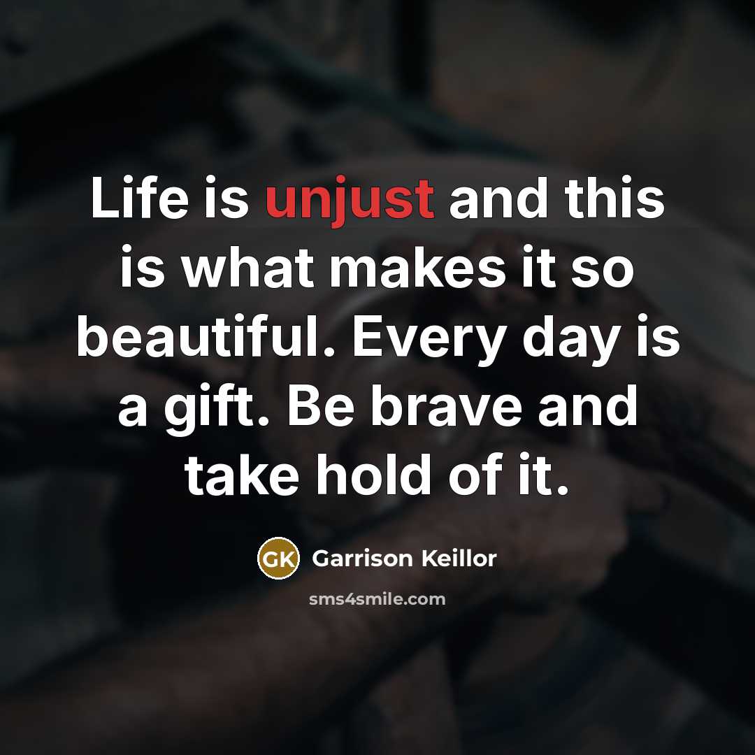 “Life is unjust and this is what makes it so…” quote by Garrison Keillor