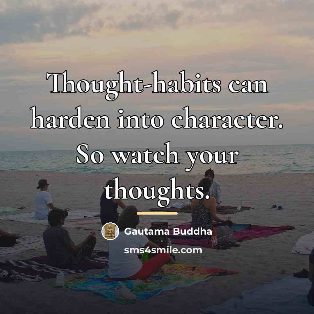 “Thought-habits can harden into character. So watch your thoughts.…” quote by Gautama Buddha