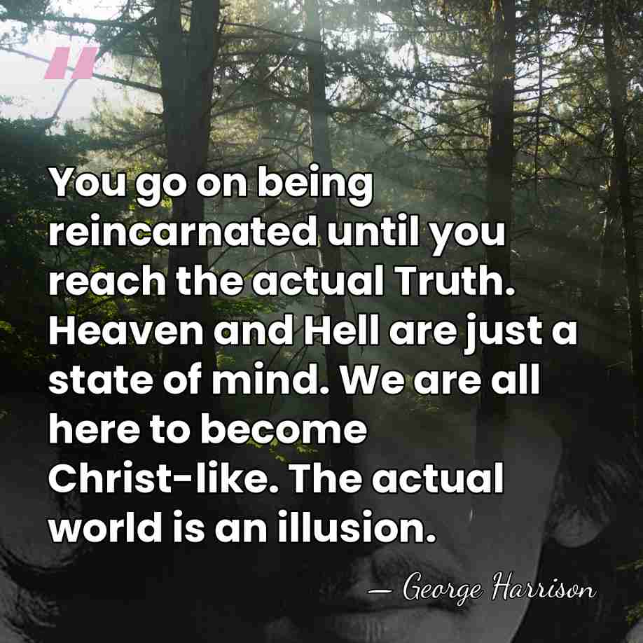 You go on being reincarnated until you reach the actual Truth. Heaven&hellip; - George Harrison