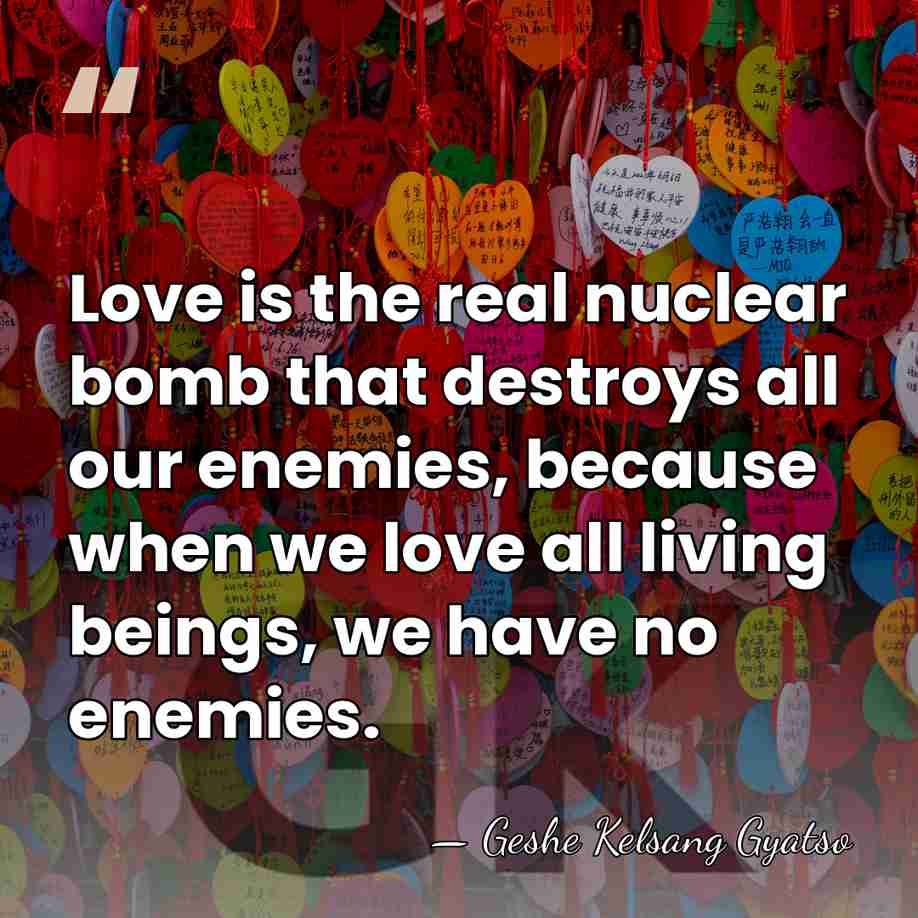 Love is the real nuclear bomb that destroys all our enemies, because&hellip; - Geshe Kelsang Gyatso