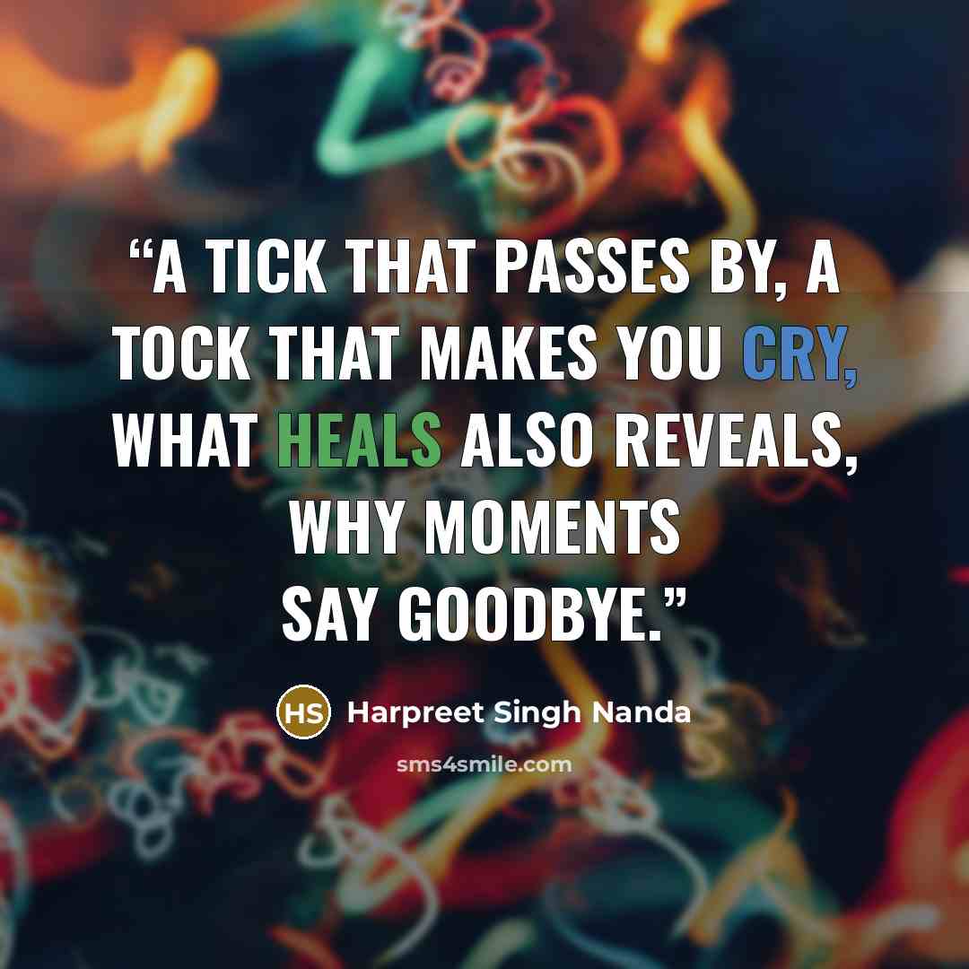 “A tick that passes by, a tock that makes you cry, what heals also reveals, why moments say goodbye.” quote by Harpreet Singh Nanda