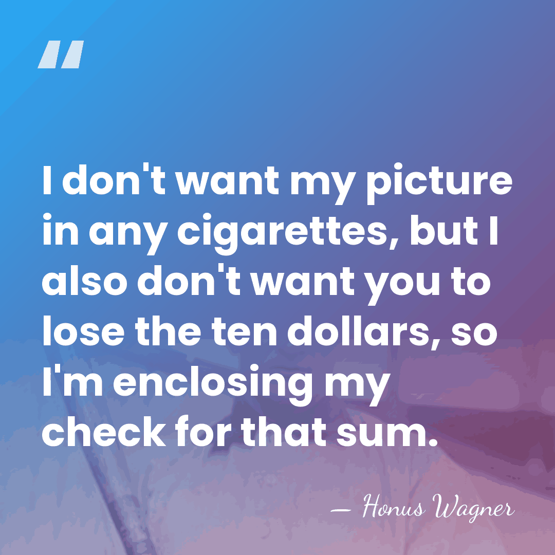 I don't want my picture in any cigarettes, but I also don't&hellip; - Honus Wagner