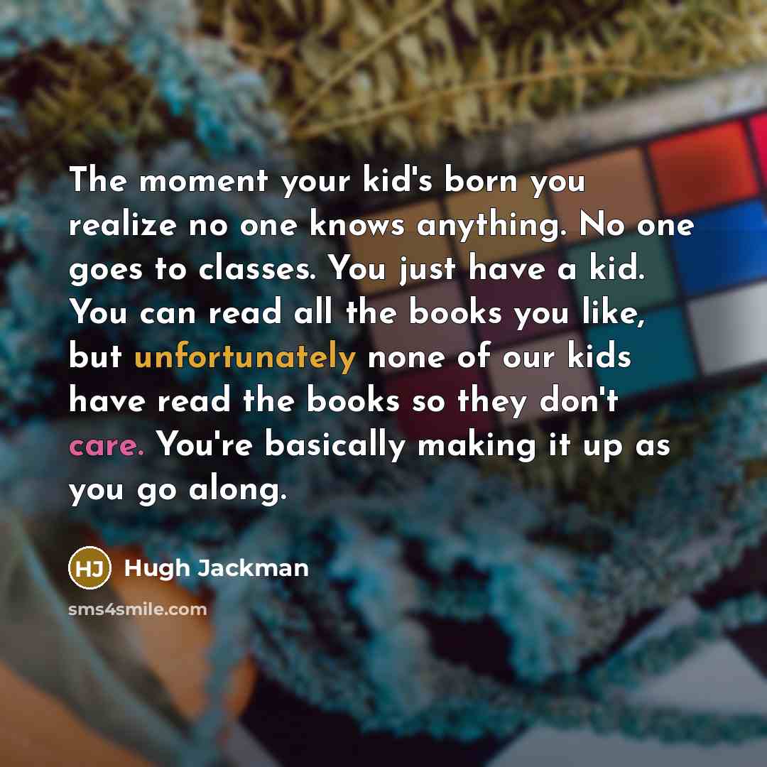 “The moment your kid's born you realize no one knows…” quote by Hugh Jackman