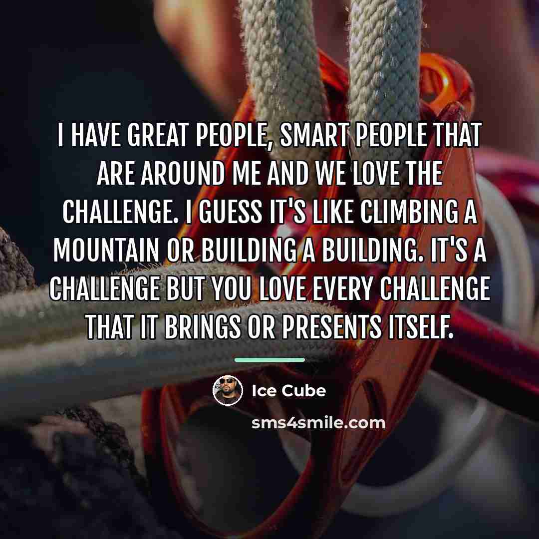 “I have great people, smart people that are around me…” quote by Ice Cube