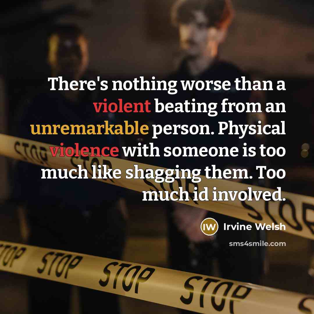 “There's nothing worse than a violent beating from an unremarkable person. Physical violence with someone is too much like shagging them. Too much id involved.” quote by Irvine Welsh