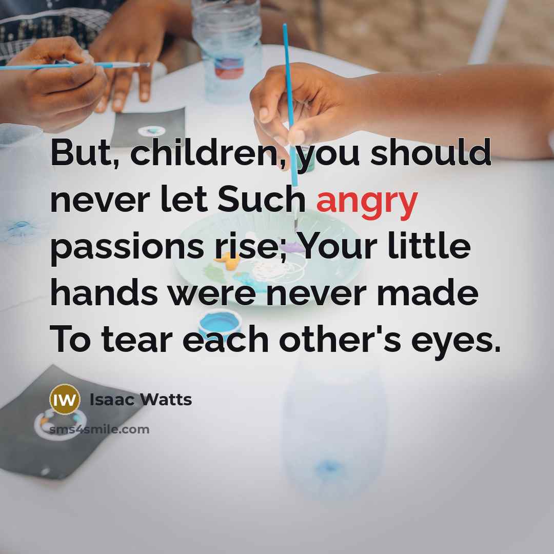 “But, children, you should never let Such angry passions rise;…” quote by Isaac Watts