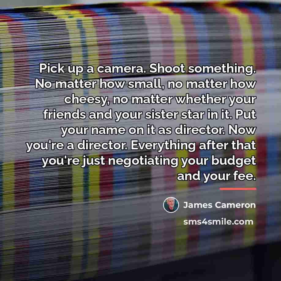 “Pick up a camera. Shoot something. No matter how small,…” quote by James Cameron