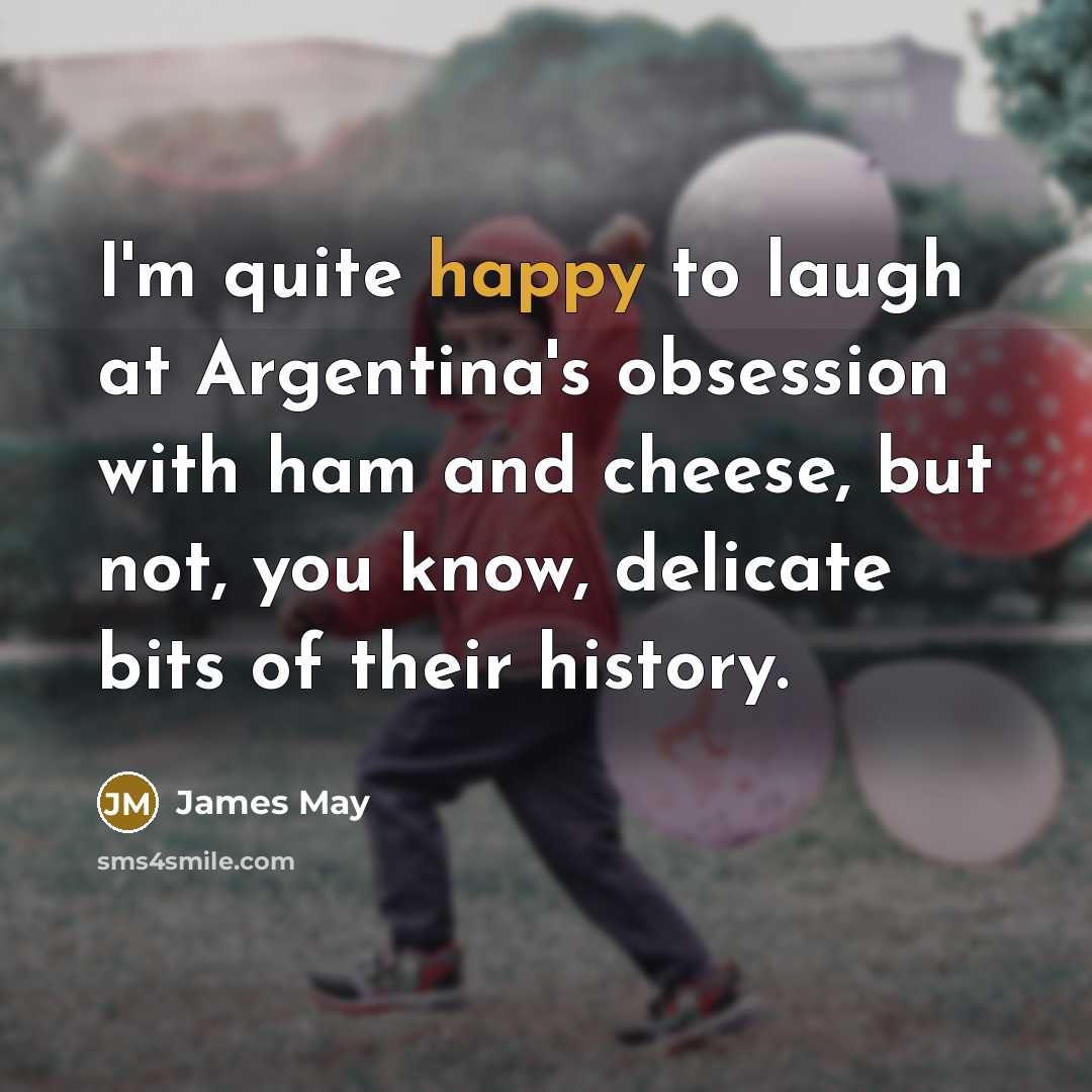 “I'm quite happy to laugh at Argentina's obsession with ham…” quote by James May