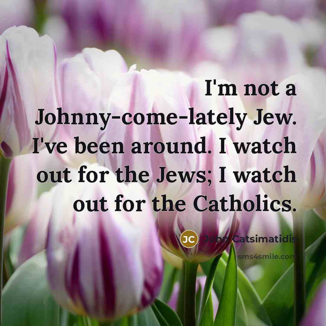 “I'm not a Johnny-come-lately Jew. I've been around. I watch…” quote by John Catsimatidis