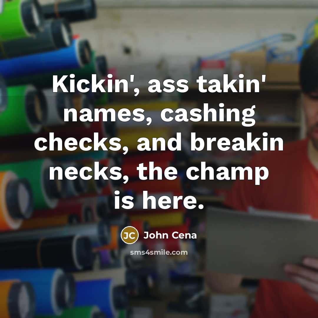 “Kickin', ass takin' names, cashing checks, and breakin necks, the…” quote by John Cena