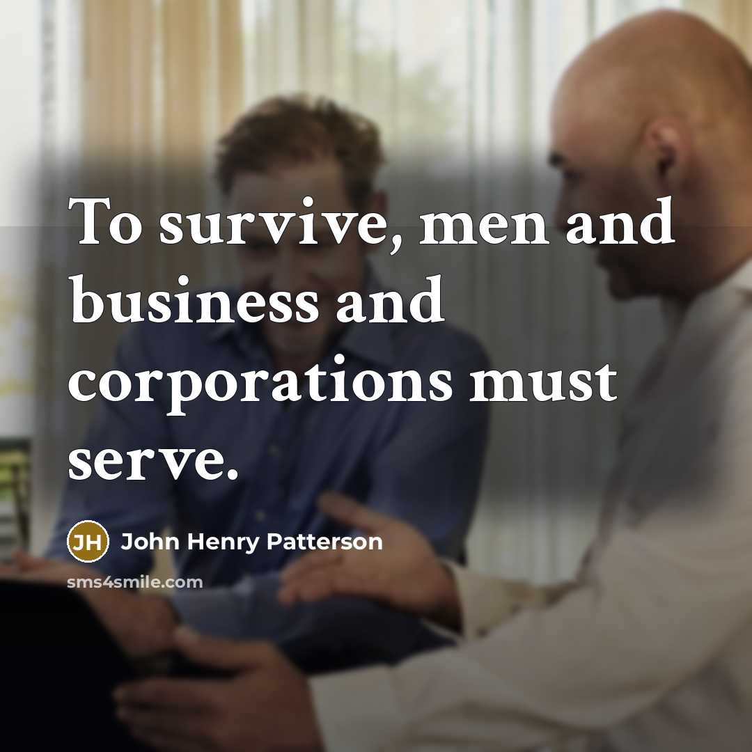 “To survive, men and business and corporations must serve.…” quote by John Henry Patterson