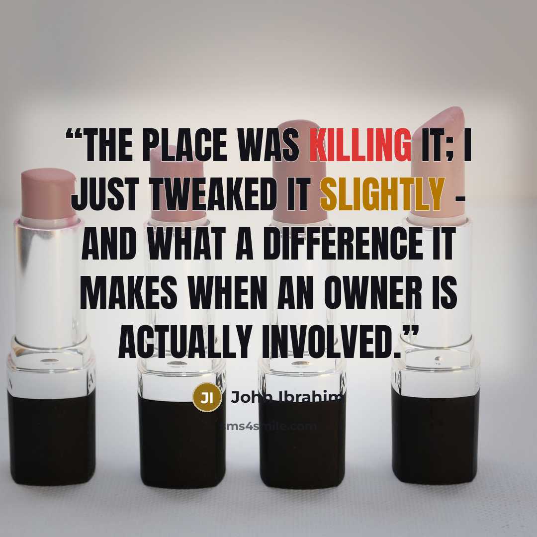 “The place was killing it; I just tweaked it slightly – and what a difference it makes when an owner is actually involved.” quote by John Ibrahim