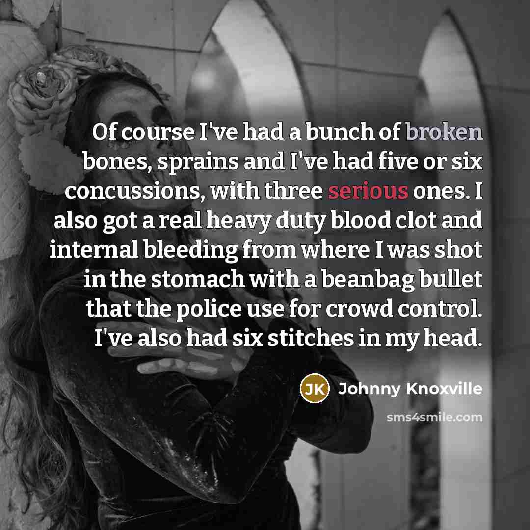 “Of course I've had a bunch of broken bones, sprains…” quote by Johnny Knoxville