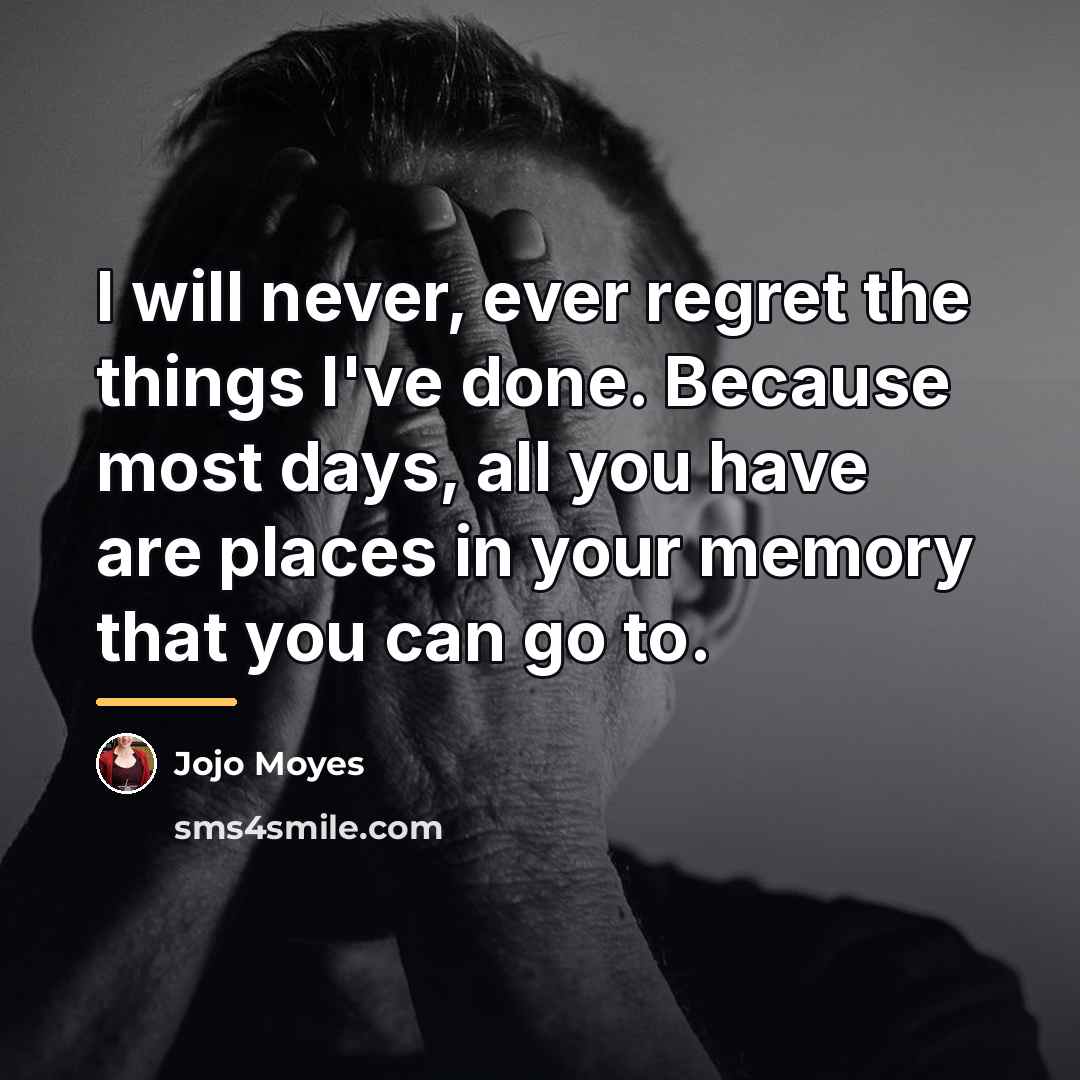 “I will never, ever regret the things I've done. Because…” quote by Jojo Moyes