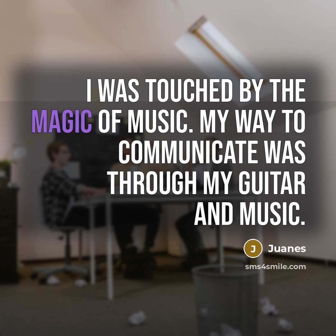 “I was touched by the magic of music. My way…” quote by Juanes