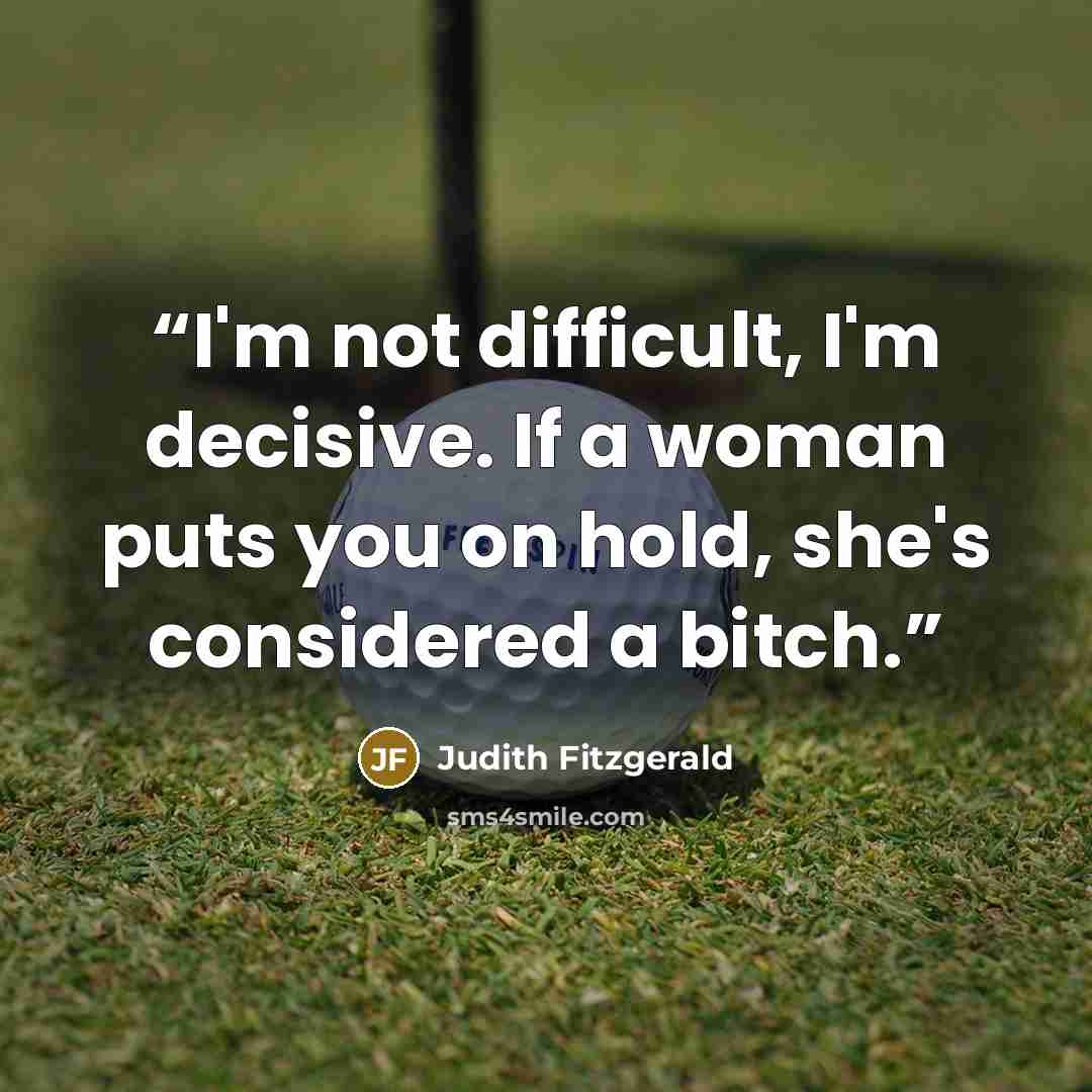 “I'm not difficult, I'm decisive. If a woman puts you on hold, she's considered a bitch.” quote by Judith Fitzgerald