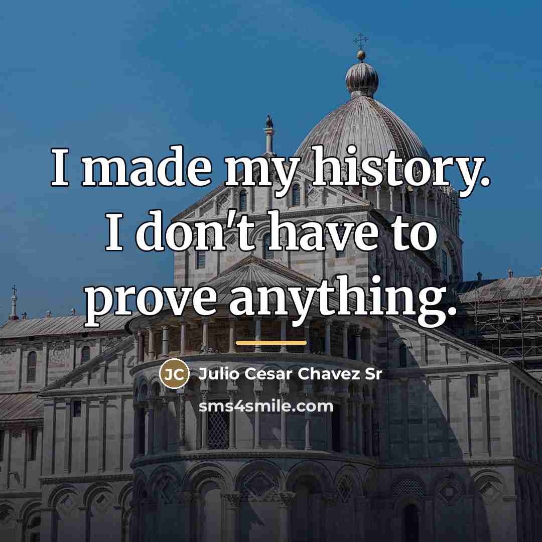 “I made my history. I don't have to prove anything.…” quote by Julio Cesar Chavez Sr